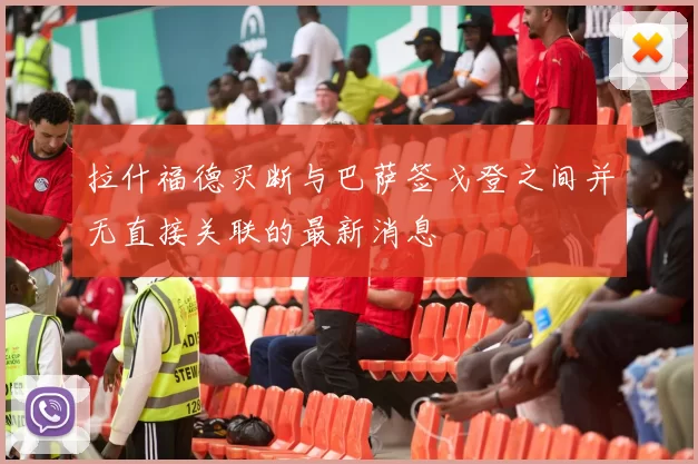 拉什福德买断与巴萨签戈登之间并无直接关联的最新消息