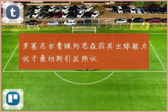 罗塞尼尔青睐约恩森因其出球能力优于桑切斯引发热议