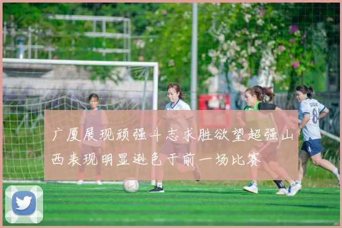 广厦展现顽强斗志求胜欲望超强山西表现明显逊色于前一场比赛