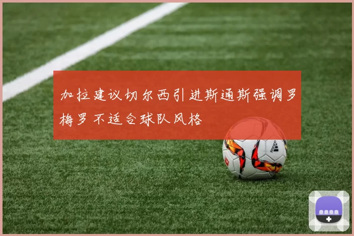 加拉建议切尔西引进斯通斯强调罗梅罗不适合球队风格