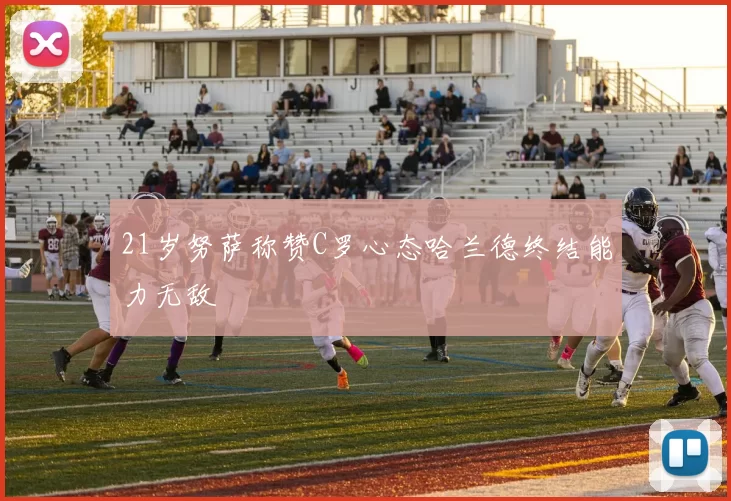 21岁努萨称赞C罗心态哈兰德终结能力无敌