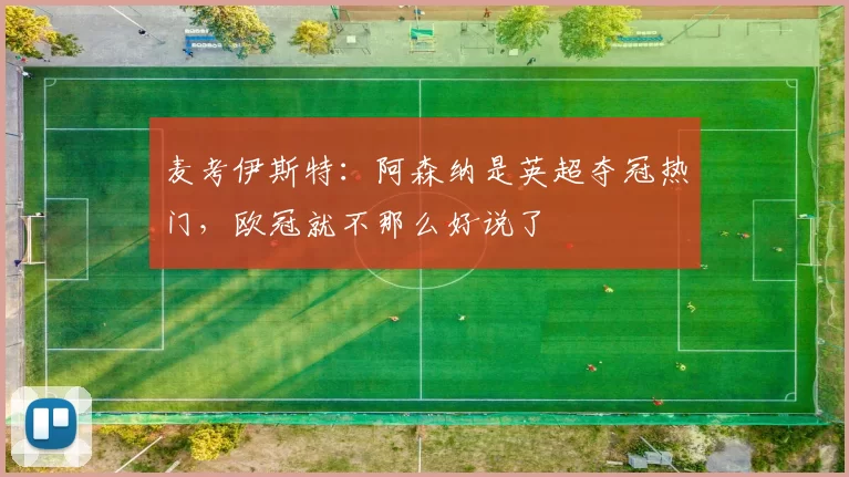 麦考伊斯特：阿森纳是英超夺冠热门，欧冠就不那么好说了