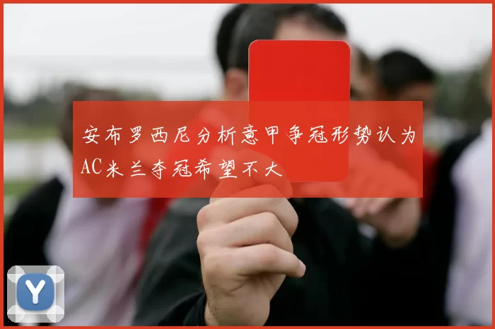 安布罗西尼分析意甲争冠形势认为AC米兰夺冠希望不大