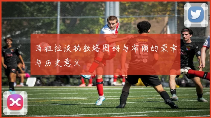马祖拉谈执教塔图姆与布朗的荣幸与历史意义