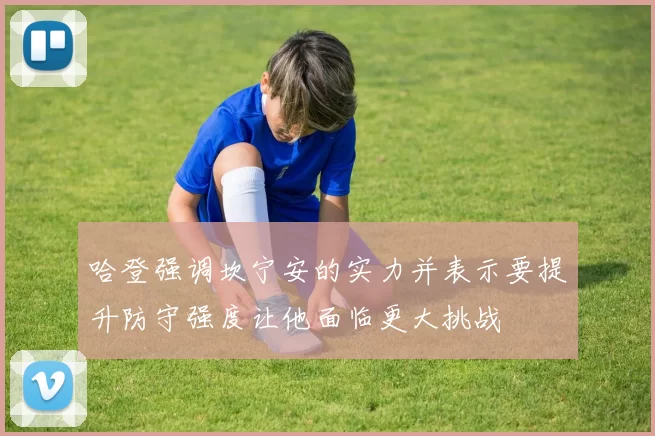 哈登强调坎宁安的实力并表示要提升防守强度让他面临更大挑战